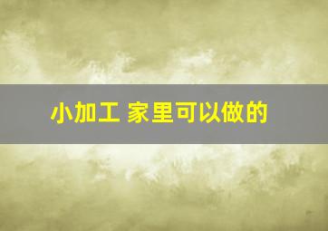 小加工 家里可以做的